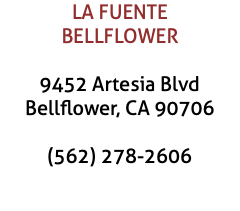 LA FUENTE BELLFLOWER 9452 Artesia Blvd Bellflower, CA 90706 (562) 278-2606 